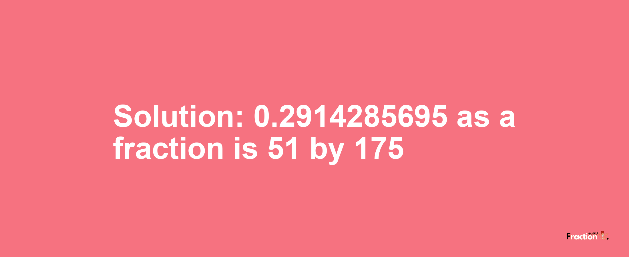 Solution:0.2914285695 as a fraction is 51/175